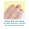 Vegan and Cruelty free close up of hands holding Just Let It Glow Our sheet masks are cruelty free and never tested on animals and made without parabens